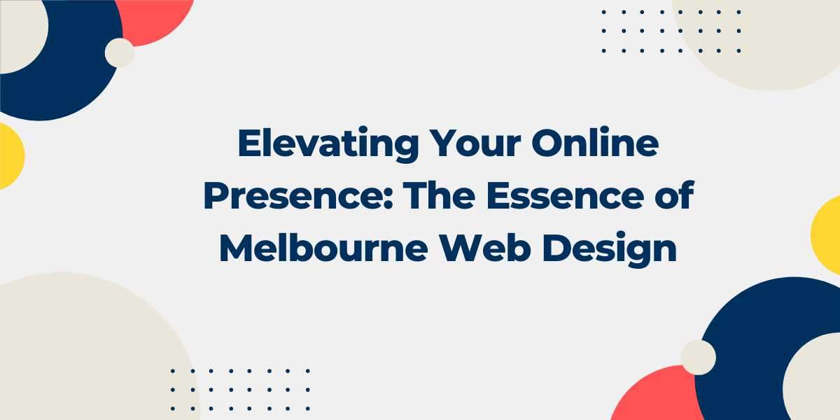 Elevating Your Online Presence: The Essence of Melbourne Web Design